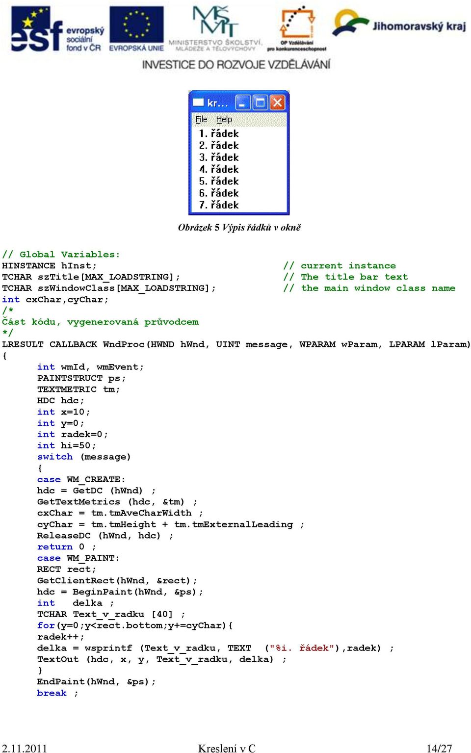 tm; HDC hdc; int x=10; int y=0; int radek=0; int hi=50; switch (message) { case WM_CREATE: hdc = GetDC (hwnd) ; GetTextMetrics (hdc, &tm) ; cxchar = tm.tmavecharwidth ; cychar = tm.tmheight + tm.