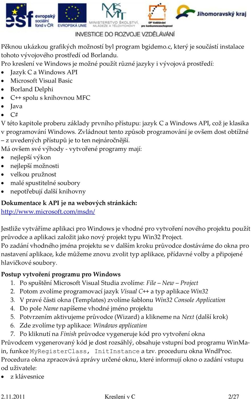 základy prvního přístupu: jazyk C a Windows API, což je klasika v programování Windows. Zvládnout tento způsob programování je ovšem dost obtížné z uvedených přístupů je to ten nejnáročnější.