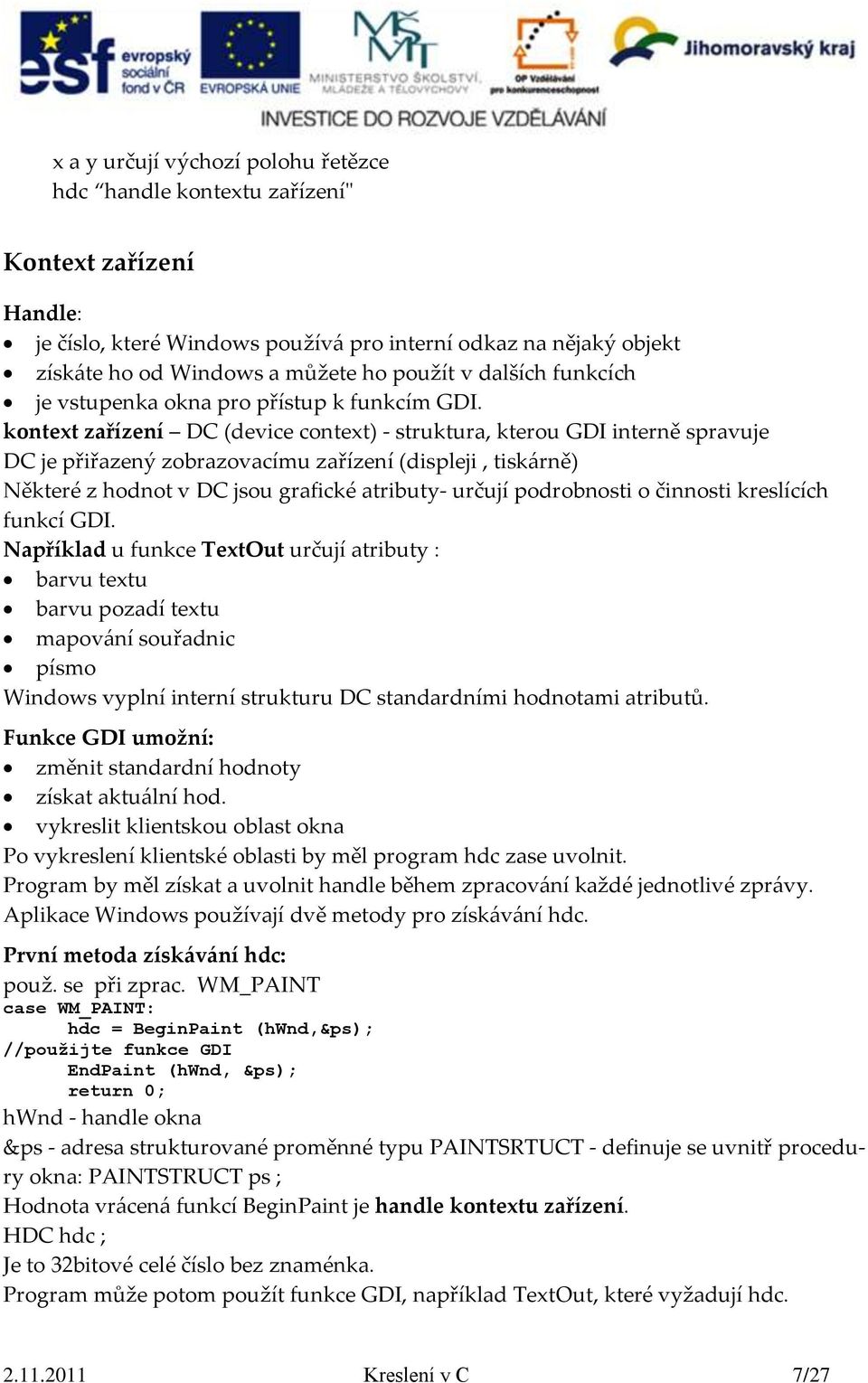 kontext zařízení DC (device context) - struktura, kterou GDI interně spravuje DC je přiřazený zobrazovacímu zařízení (displeji, tiskárně) Některé z hodnot v DC jsou grafické atributy- určují
