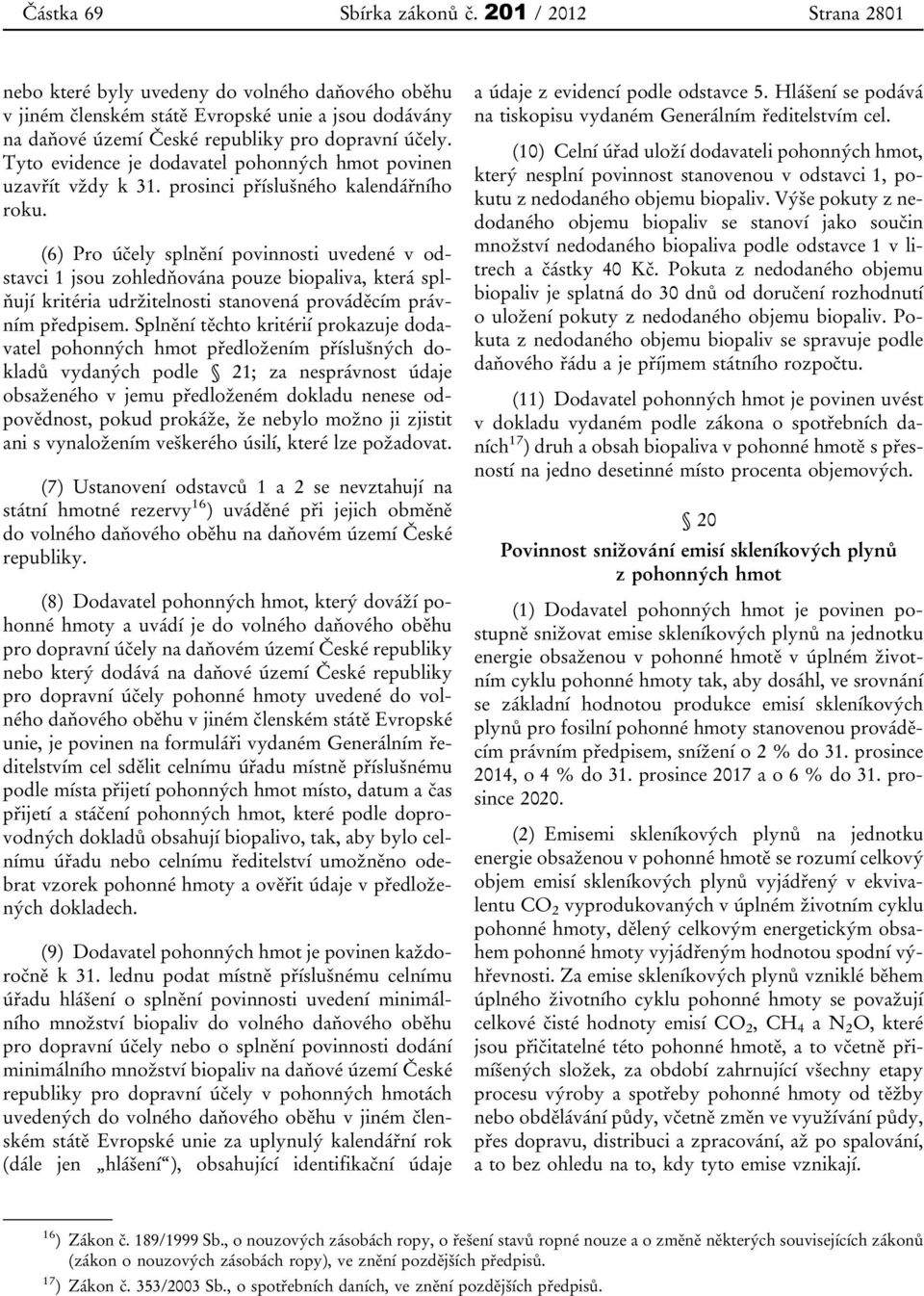 (6) Pro účely splnění povinnosti uvedené v odstavci 1 jsou zohledňována pouze biopaliva, která splňují kritéria udržitelnosti stanovená prováděcím právním předpisem.