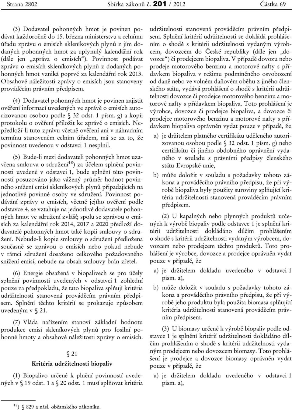 Povinnost podávat zprávu o emisích skleníkových plynů z dodaných pohonných hmot vzniká poprvé za kalendářní rok 2013. Obsahové náležitosti zprávy o emisích jsou stanoveny prováděcím právním předpisem.