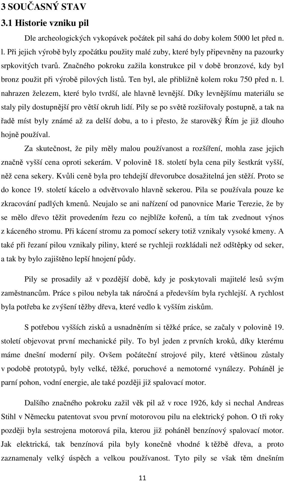 Značného pokroku zažila konstrukce pil v době bronzové, kdy byl bronz použit při výrobě pilových listů. Ten byl, ale přibližně kolem roku 750 před n. l. nahrazen železem, které bylo tvrdší, ale hlavně levnější.