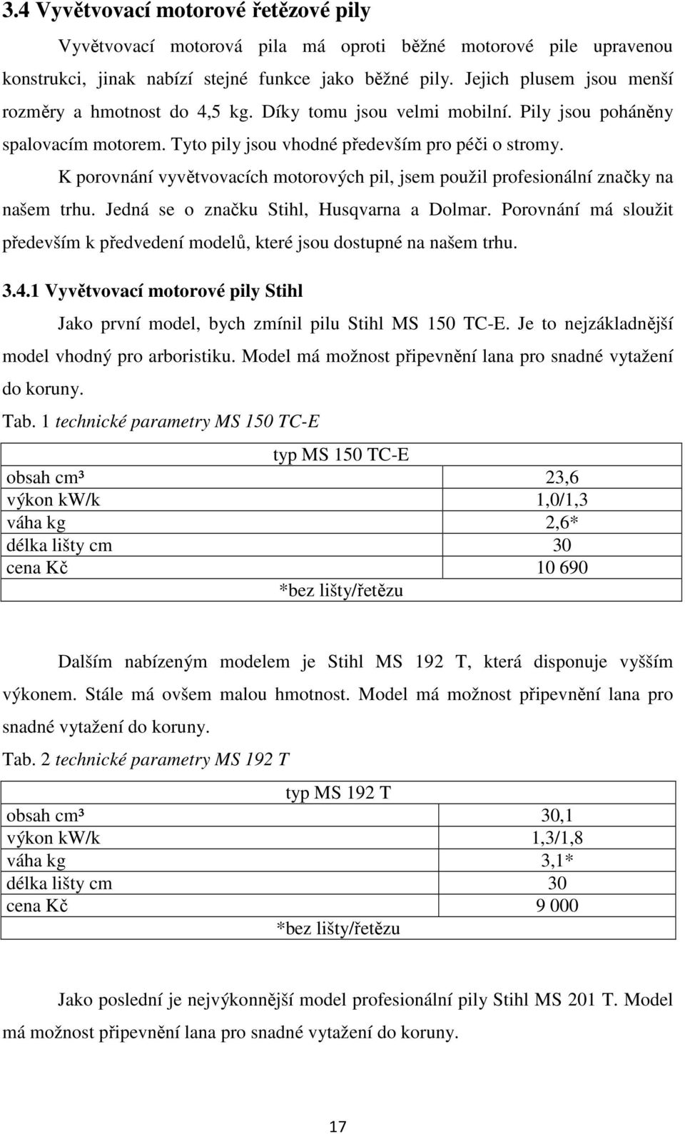 K porovnání vyvětvovacích motorových pil, jsem použil profesionální značky na našem trhu. Jedná se o značku Stihl, Husqvarna a Dolmar.