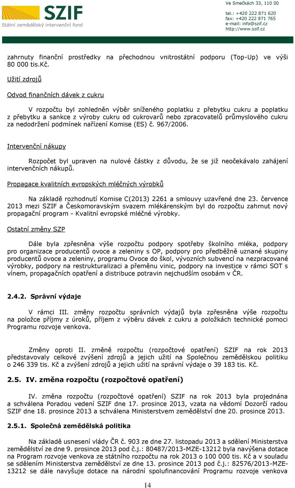 průmyslového cukru za nedodržení podmínek nařízení Komise (ES) č. 967/2006. Intervenční nákupy Rozpočet byl upraven na nulové částky z důvodu, že se již neočekávalo zahájení intervenčních nákupů.