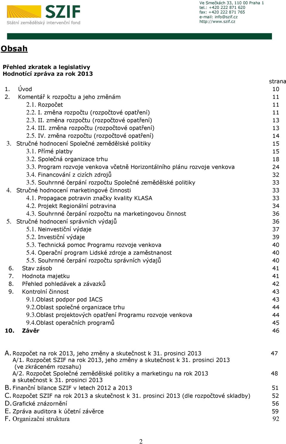 Stručné hodnocení Společné zemědělské politiky 15 3.1. Přímé platby 15 3.2. Společná organizace trhu 18 3.3. Program rozvoje venkova včetně Horizontálního plánu rozvoje venkova 24 