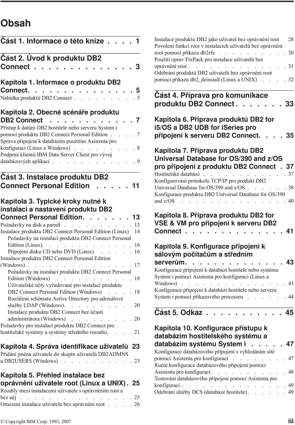 ...7 Správa připojení k databázím použitím Asistenta pro konfiguraci (Linux a Windows).........8 Podpora klientů IBM Data Server Client pro vývoj databázových aplikací............9 Část 3.