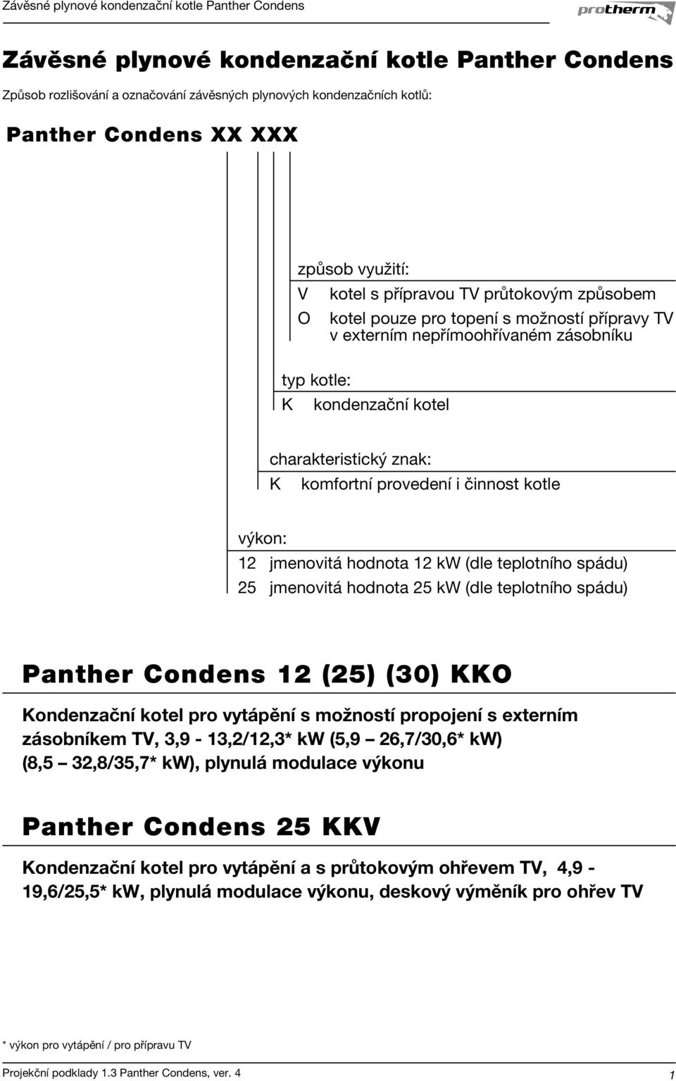 jmenovitá hodnota 1 kw (dle teplotního spádu) 5 jmenovitá hodnota 5 kw (dle teplotního spádu) Panther Condens 1 (5) (30) KKO Kondenzační kotel pro vytápění s možností propojení s externím zásobníkem