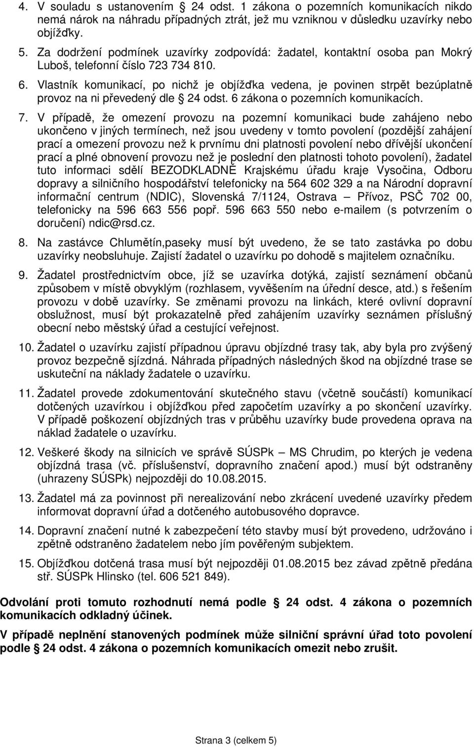 Vlastník komunikací, po nichž je objížďka vedena, je povinen strpět bezúplatně provoz na ni převedený dle 24 odst. 6 zákona o pozemních komunikacích. 7.