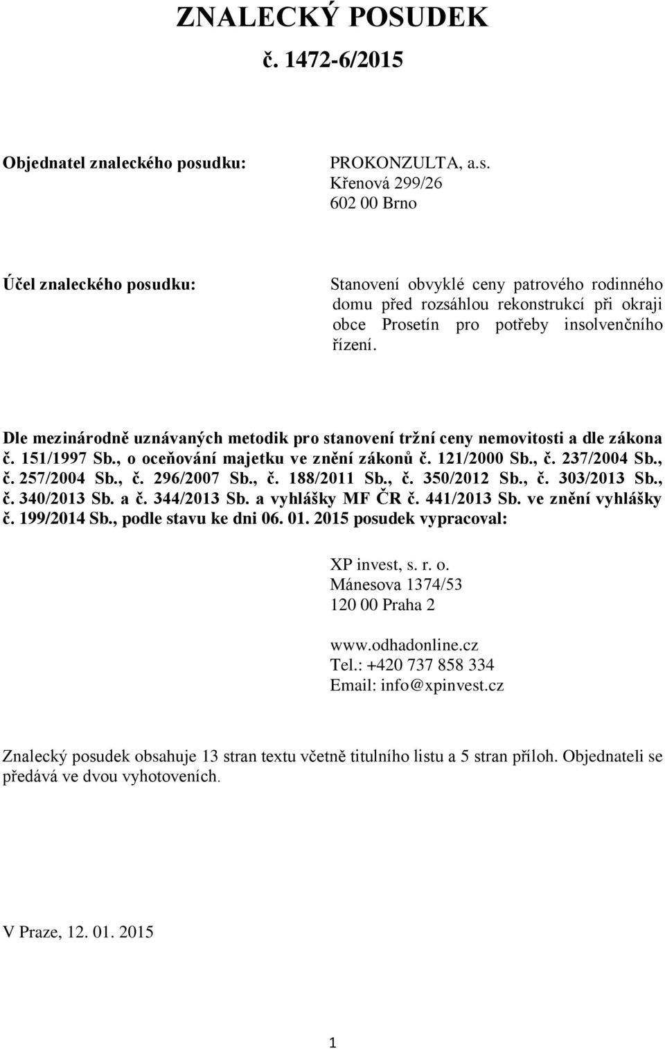 Křenová 299/26 602 00 Brno Účel znaleckého posudku: Stanovení obvyklé ceny patrového rodinného domu před rozsáhlou rekonstrukcí při okraji obce Prosetín pro potřeby insolvenčního řízení.