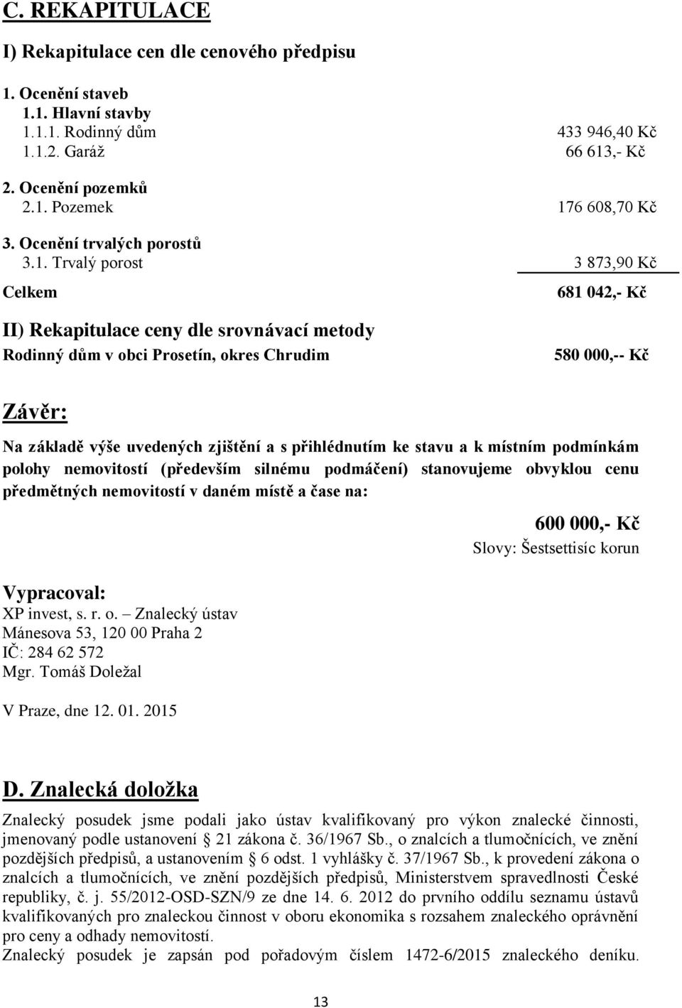 Trvalý porost 3 873,90 Kč Celkem 681 042,- Kč II) Rekapitulace ceny dle srovnávací metody Rodinný dům v obci Prosetín, okres Chrudim 580 000,-- Kč Závěr: Na základě výše uvedených zjištění a s