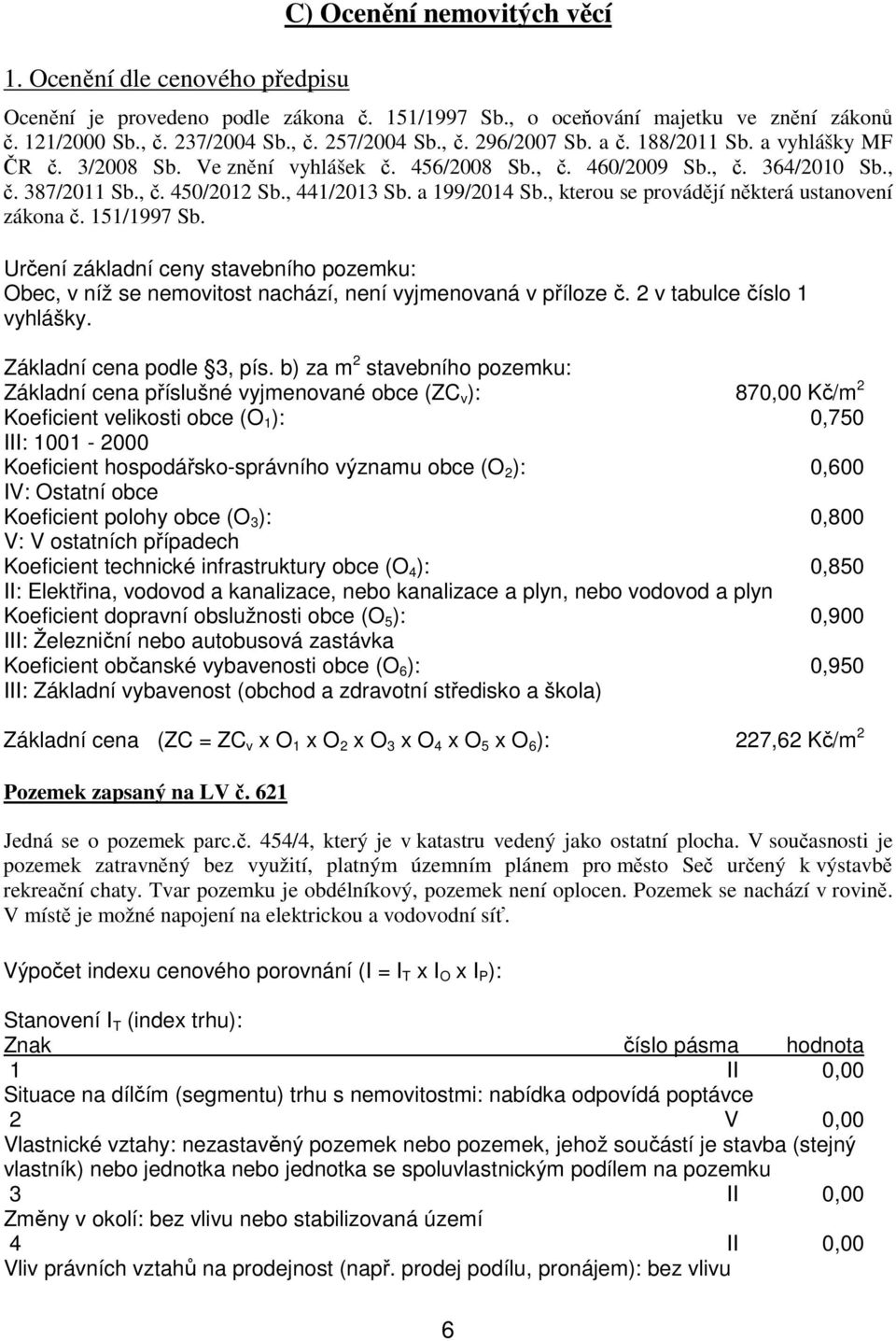 , kterou se provádějí některá ustanovení zákona č. 151/1997 Sb. Určení základní ceny stavebního pozemku: Obec, v níž se nemovitost nachází, není vyjmenovaná v příloze č. 2 v tabulce číslo 1 vyhlášky.