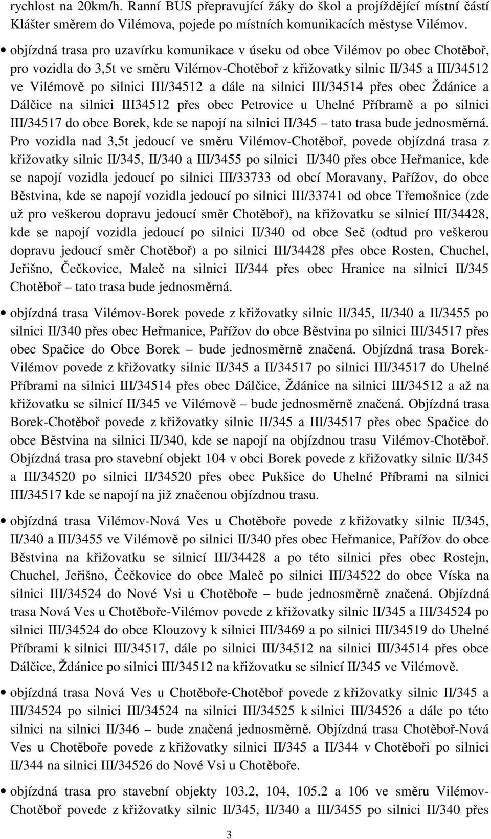 a dále na silnici III/34514 přes obec Ždánice a Dálčice na silnici III34512 přes obec Petrovice u Uhelné Příbramě a po silnici III/34517 do obce Borek, kde se napojí na silnici II/345 tato trasa bude