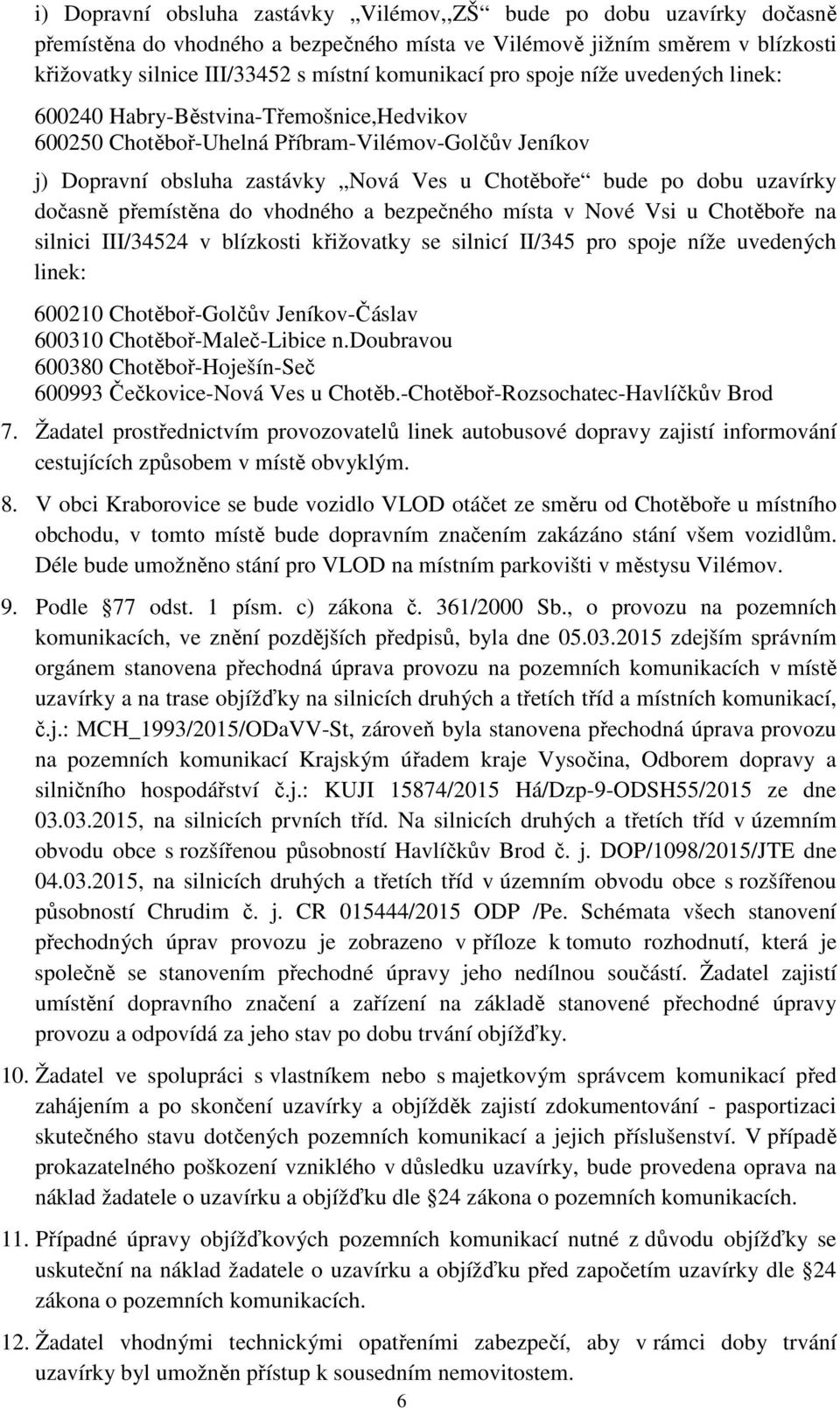 dočasně přemístěna do vhodného a bezpečného místa v Nové Vsi u Chotěboře na silnici III/34524 v blízkosti křižovatky se silnicí II/345 pro spoje níže uvedených linek: 600310 Chotěboř-Maleč-Libice n.