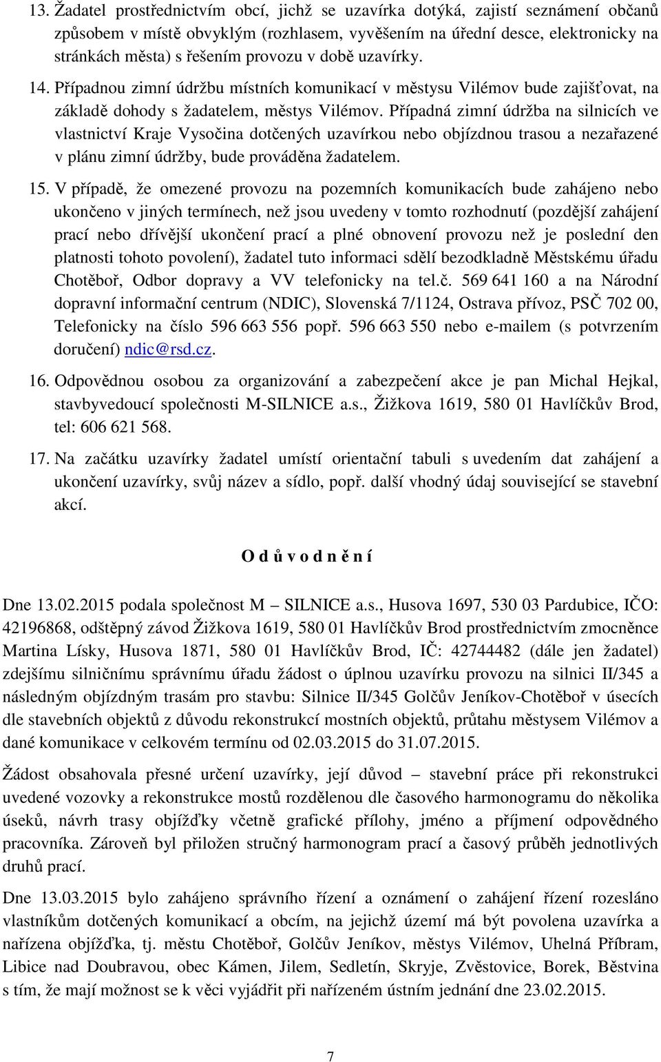 Případná zimní údržba na silnicích ve vlastnictví Kraje Vysočina dotčených uzavírkou nebo objízdnou trasou a nezařazené v plánu zimní údržby, bude prováděna žadatelem. 15.