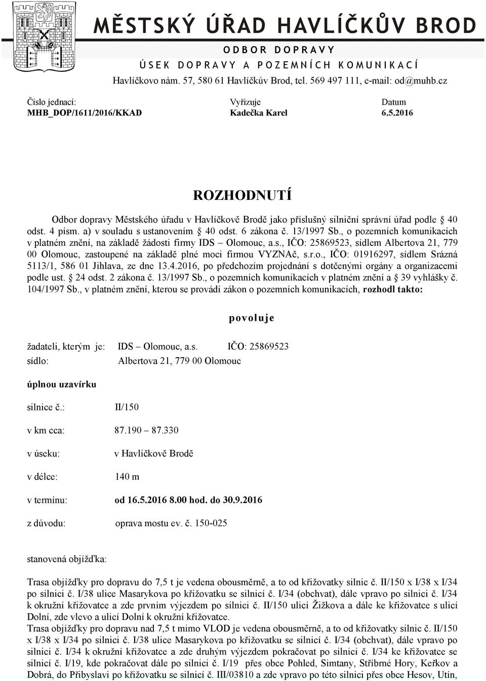 a) v souladu s ustanovením 40 odst. 6 zákona č. 13/1997 Sb., o pozemních komunikacích v platném znění, na základě žádosti firmy IDS Olomouc, a.s., IČO: 25869523, sídlem Albertova 21, 779 00 Olomouc, zastoupené na základě plné moci firmou VYZNAč, s.