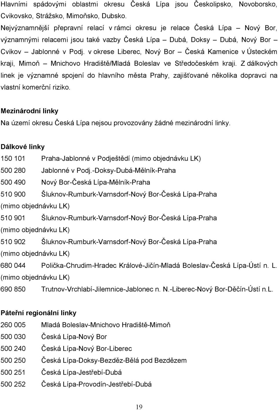 v okrese Liberec, Nový Bor Česká Kamenice v Ústeckém kraji, Mimoň Mnichovo Hradiště/Mladá Boleslav ve Středočeském kraji.