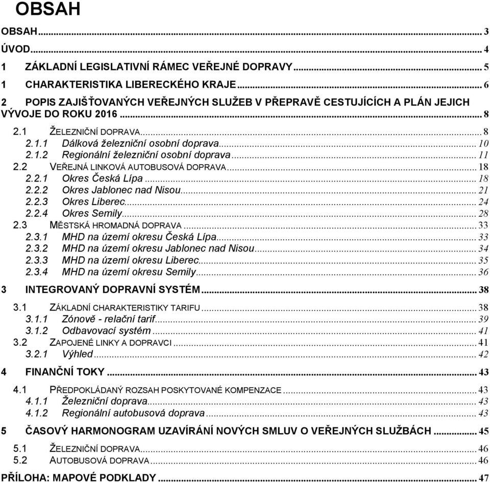 .. 11 2.2 VEŘEJNÁ LINKOVÁ AUTOBUSOVÁ DOPRAVA... 18 2.2.1 Okres Česká Lípa... 18 2.2.2 Okres Jablonec nad Nisou... 21 2.2.3 Okres Liberec... 24 2.2.4 Okres Semily... 28 2.3 MĚSTSKÁ HROMADNÁ DOPRAVA.