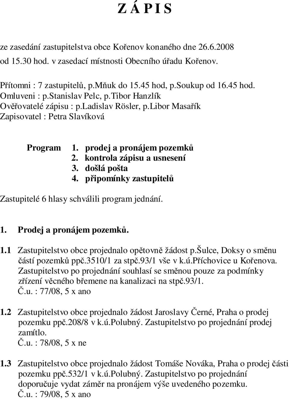 kontrola zápisu a usnesení 3. došlá pošta 4. připomínky zastupitelů Zastupitelé 6 hlasy schválili program jednání. 1. Prodej a pronájem pozemků. 1.1 Zastupitelstvo obce projednalo opětovně žádost p.