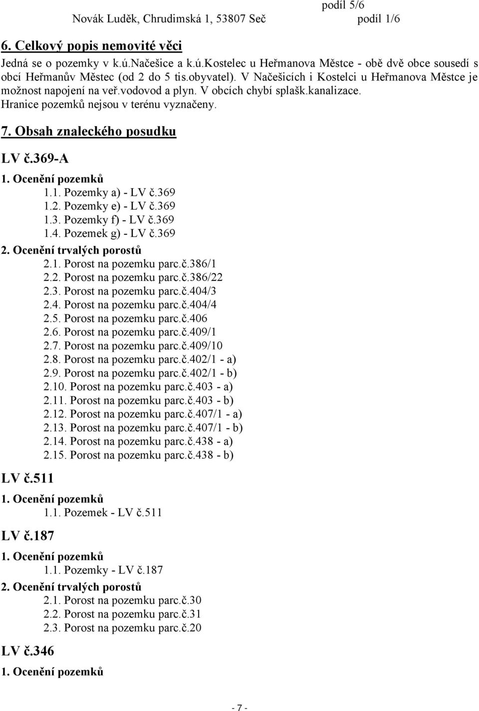 V obcích chybí splašk.kanalizace. Hranice pozemků nejsou v terénu vyznačeny. 7. Obsah znaleckého posudku LV č.369-a 1.1. Pozemky a) - LV č.369 1.2. Pozemky e) - LV č.369 1.3. Pozemky f) - LV č.369 1.4.