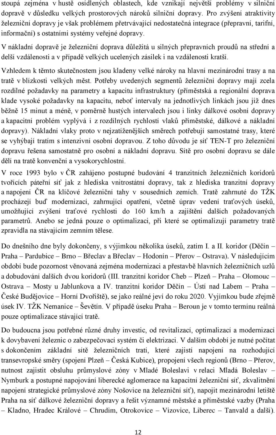 V nákladní dopravě je železniční doprava důležitá u silných přepravních proudů na střední a delší vzdálenosti a v případě velkých ucelených zásilek i na vzdálenosti kratší.