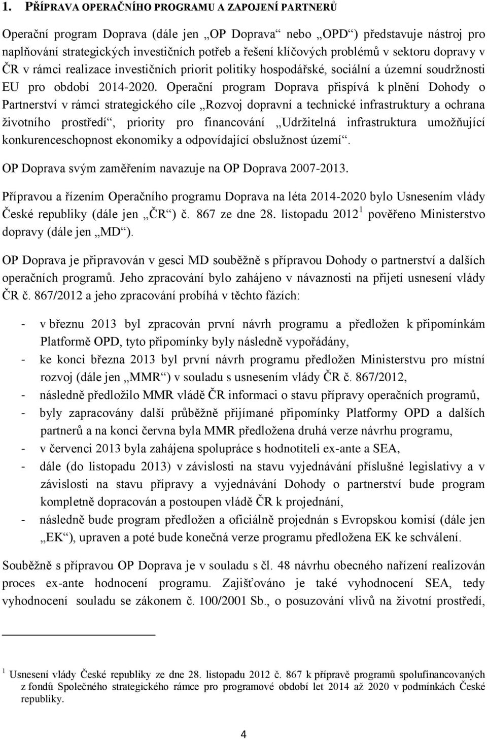 Operační program Doprava přispívá k plnění Dohody o Partnerství v rámci strategického cíle Rozvoj dopravní a technické infrastruktury a ochrana životního prostředí, priority pro financování