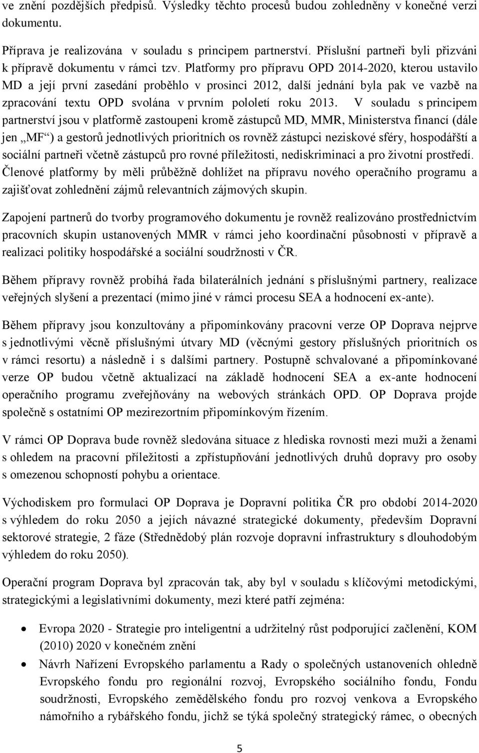 Platformy pro přípravu OPD 2014-2020, kterou ustavilo MD a její první zasedání proběhlo v prosinci 2012, další jednání byla pak ve vazbě na zpracování textu OPD svolána v prvním pololetí roku 2013.