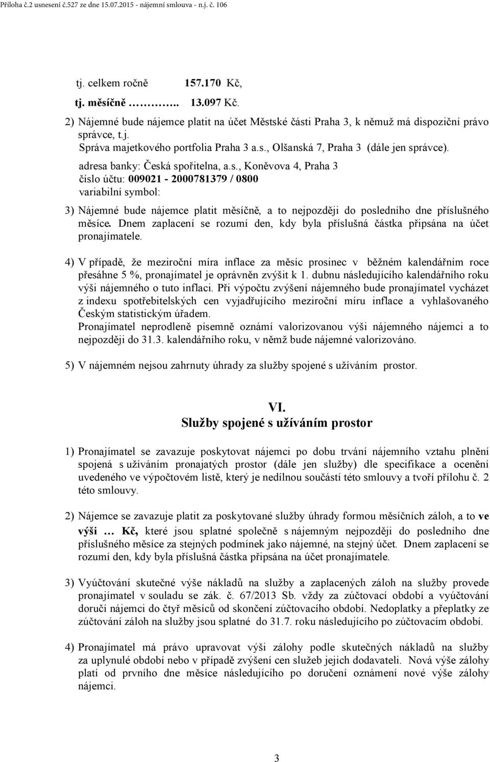 adresa banky: Česká spořitelna, a.s., Koněvova 4, Praha 3 číslo účtu: 009021-2000781379 / 0800 variabilní symbol: 3) Nájemné bude nájemce platit měsíčně, a to nejpozději do posledního dne příslušného měsíce.