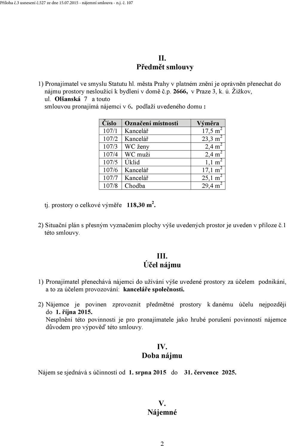 podlaží uvedeného domu : Číslo Označení místnosti Výměra 107/1 Kancelář 17,5 m 2 107/2 Kancelář 23,3 m 2 107/3 WC ženy 2,4 m 2 107/4 WC muži 2,4 m 2 107/5 Úklid 1,1 m 2 107/6 Kancelář 17,1 m 2 107/7