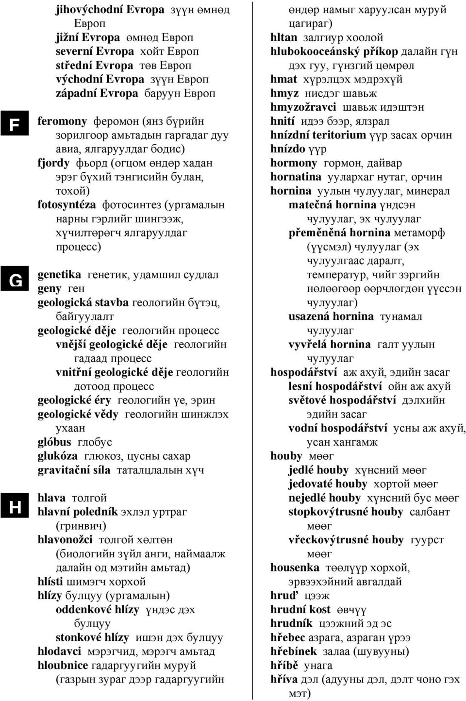 ялгаруулдаг процесс) genetika генетик, удамшил судлал geny ген geologická stavba геологийн бүтэц, байгуулалт geologické děje геологийн процесс vnější geologické děje геологийн гадаад процесс vnitřní