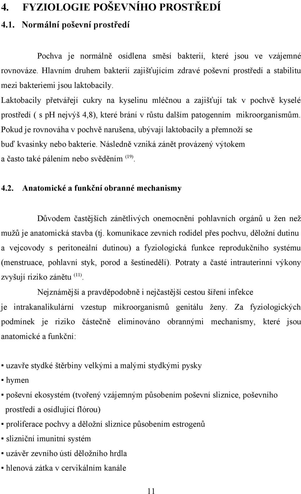 Laktobacily přetvářejí cukry na kyselinu mléčnou a zajišťují tak v pochvě kyselé prostředí ( s ph nejvýš 4,8), které brání v růstu dalším patogenním mikroorganismům.