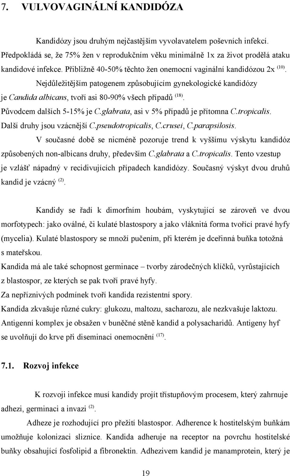 Původcem dalších 5-15% je C.glabrata, asi v 5% případů je přítomna C.tropicalis. Další druhy jsou vzácnější C.pseudotropicalis, C.crusei, C.parapsilosis.