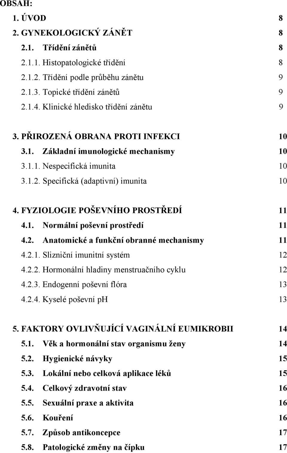 FYZIOLOGIE POŠEVNÍHO PROSTŘEDÍ 11 4.1. Normální poševní prostředí 11 4.2. Anatomické a funkční obranné mechanismy 11 4.2.1. Slizniční imunitní systém 12 4.2.2. Hormonální hladiny menstruačního cyklu 12 4.