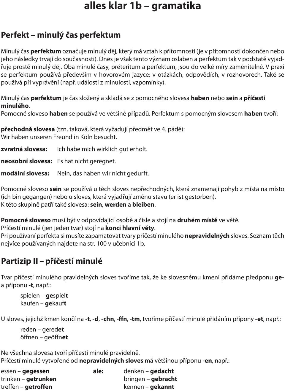 V praxi se perfektum používá především v hovorovém jazyce: v otázkách, odpovědích, v rozhovorech. Také se používá při vyprávění (např. události z minulosti, vzpomínky).