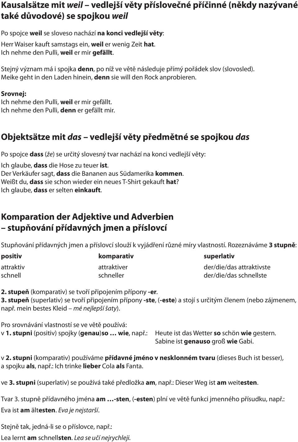 Meike geht in den Laden hinein, denn sie will den Rock anprobieren. Srovnej: Ich nehme den Pulli, weil er mir gefällt. Ich nehme den Pulli, denn er gefällt mir.