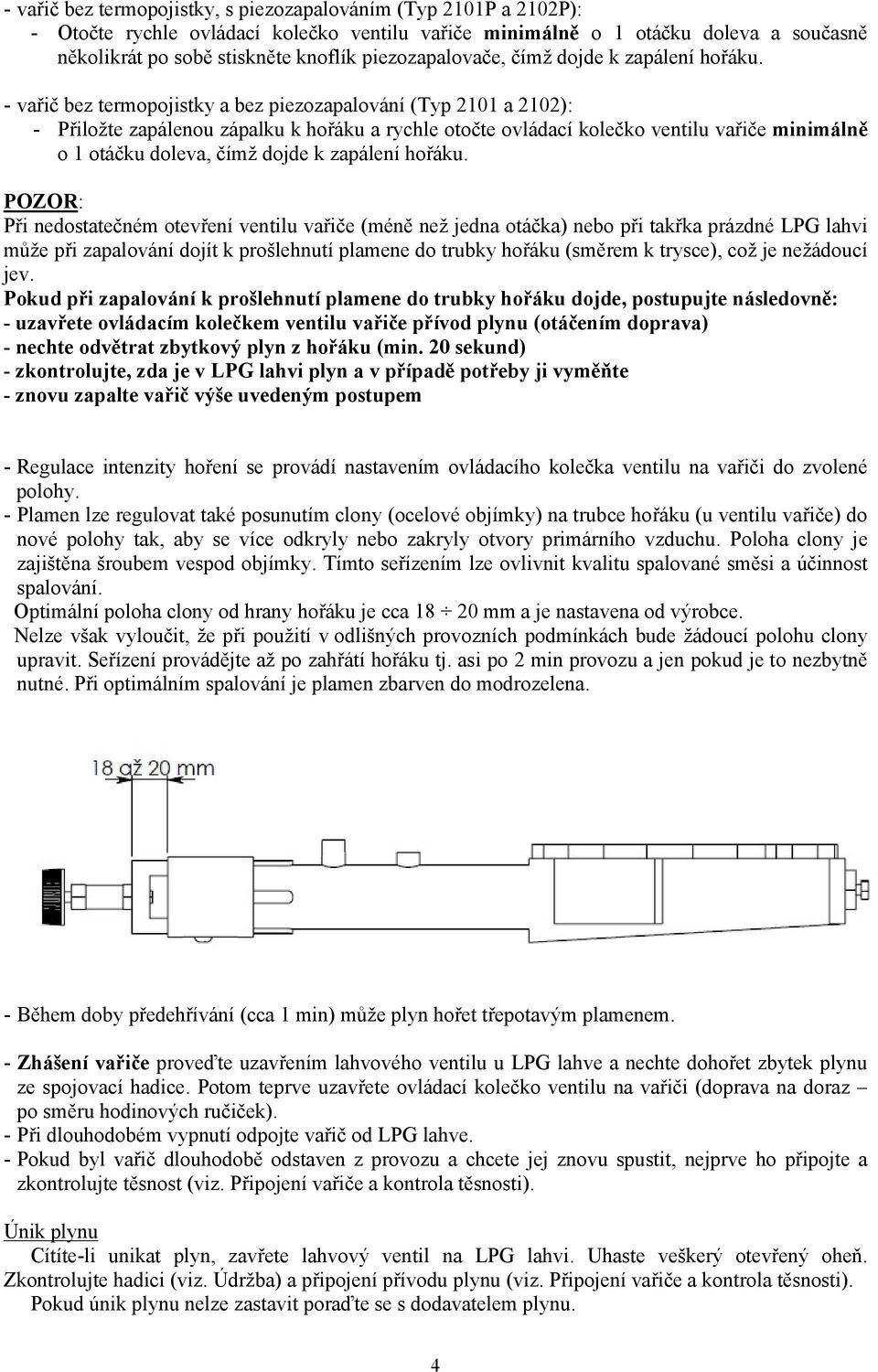 - vařič bez termopojistky a bez piezozapalování (Typ 2101 a 2102): - Přiložte zapálenou zápalku k hořáku a rychle otočte ovládací kolečko ventilu vařiče minimálně o 1 otáčku doleva, čímž dojde k