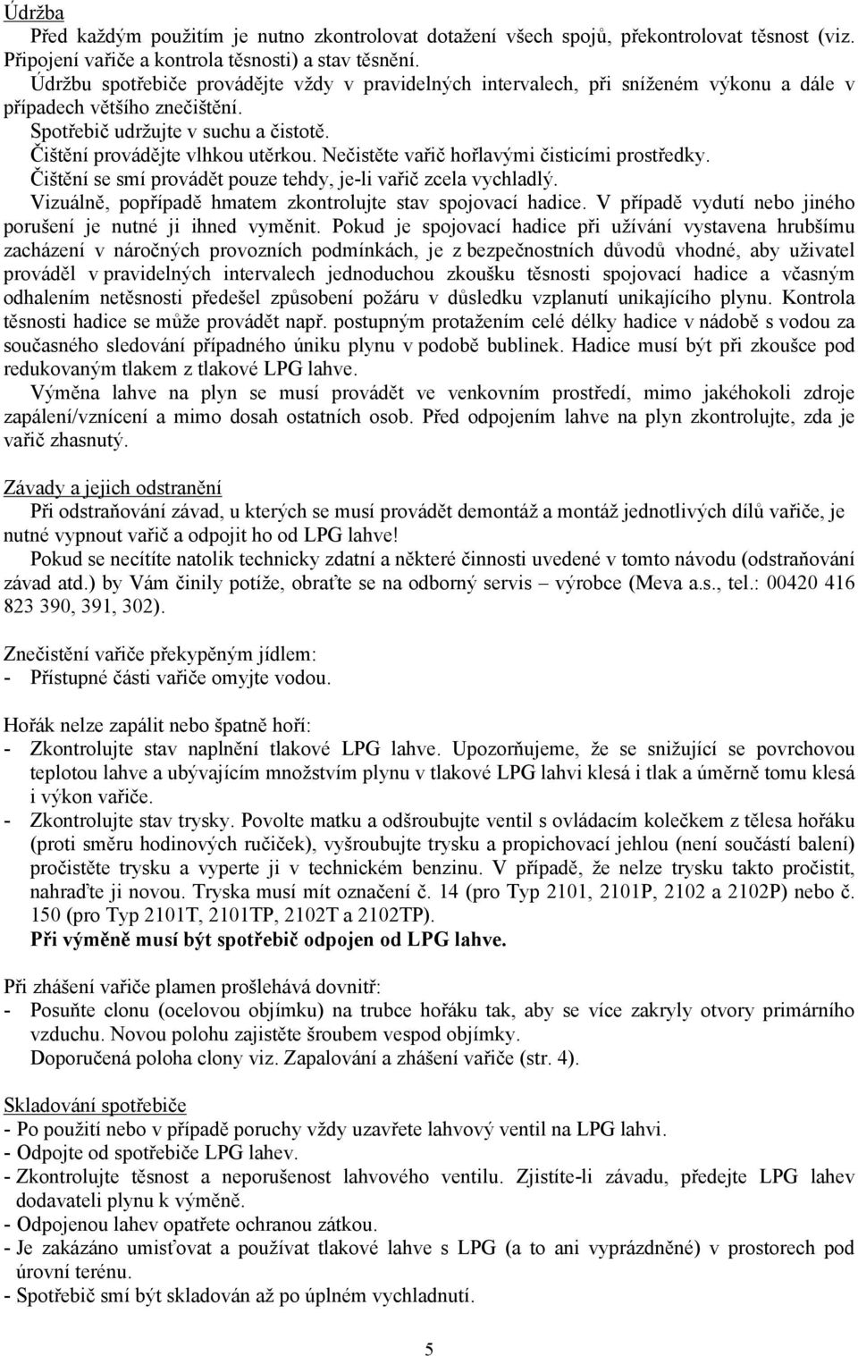 Nečistěte vařič hořlavými čisticími prostředky. Čištění se smí provádět pouze tehdy, je-li vařič zcela vychladlý. Vizuálně, popřípadě hmatem zkontrolujte stav spojovací hadice.