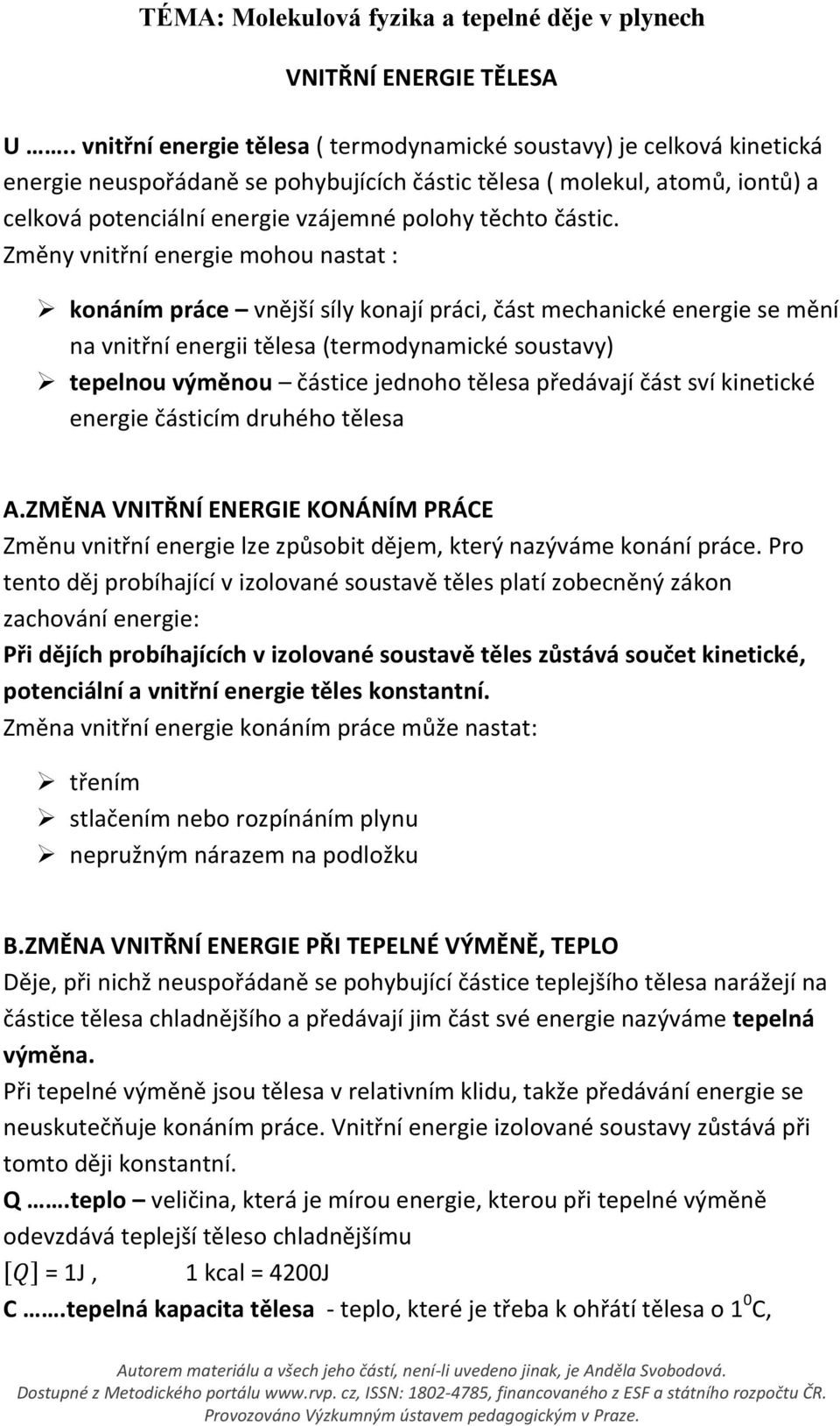Změny vnitřní energie mohou nastat : konáním práce vnější síly konají práci, část mechanické energie se mění na vnitřní energii tělesa (termodynamické soustavy) tepelnou výměnou částice jednoho