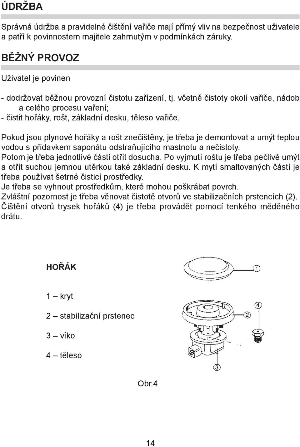 Pokud jsou plynové hoøáky a ro t zneèi tìny, je tøeba je demontovat a umýt teplou vodou s pøídavkem saponátu odstraòujícího mastnotu a neèistoty. Potom je tøeba jednotlivé èásti otøít dosucha.