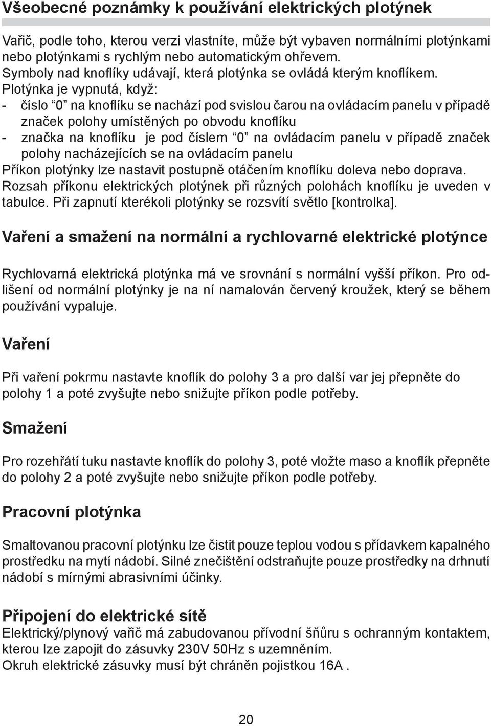 Plotýnka je vypnutá, kdy : - èíslo 0 na knoflíku se nachází pod svislou èarou na ovládacím panelu v pøípadì znaèek polohy umístìných po obvodu knoflíku - znaèka na knoflíku je pod èíslem 0 na