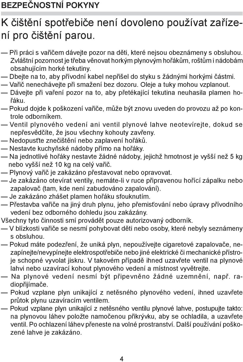 Vaøiè nenechávejte pøi sma ení bez dozoru. Oleje a tuky mohou vzplanout. Dávejte pøi vaøení pozor na to, aby pøetékající tekutina neuhasila plamen hoøáku.