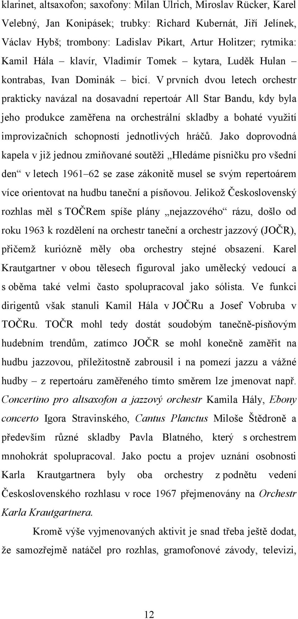 V prvních dvou letech orchestr prakticky navázal na dosavadní repertoár All Star Bandu, kdy byla jeho produkce zaměřena na orchestrální skladby a bohaté využití improvizačních schopností jednotlivých