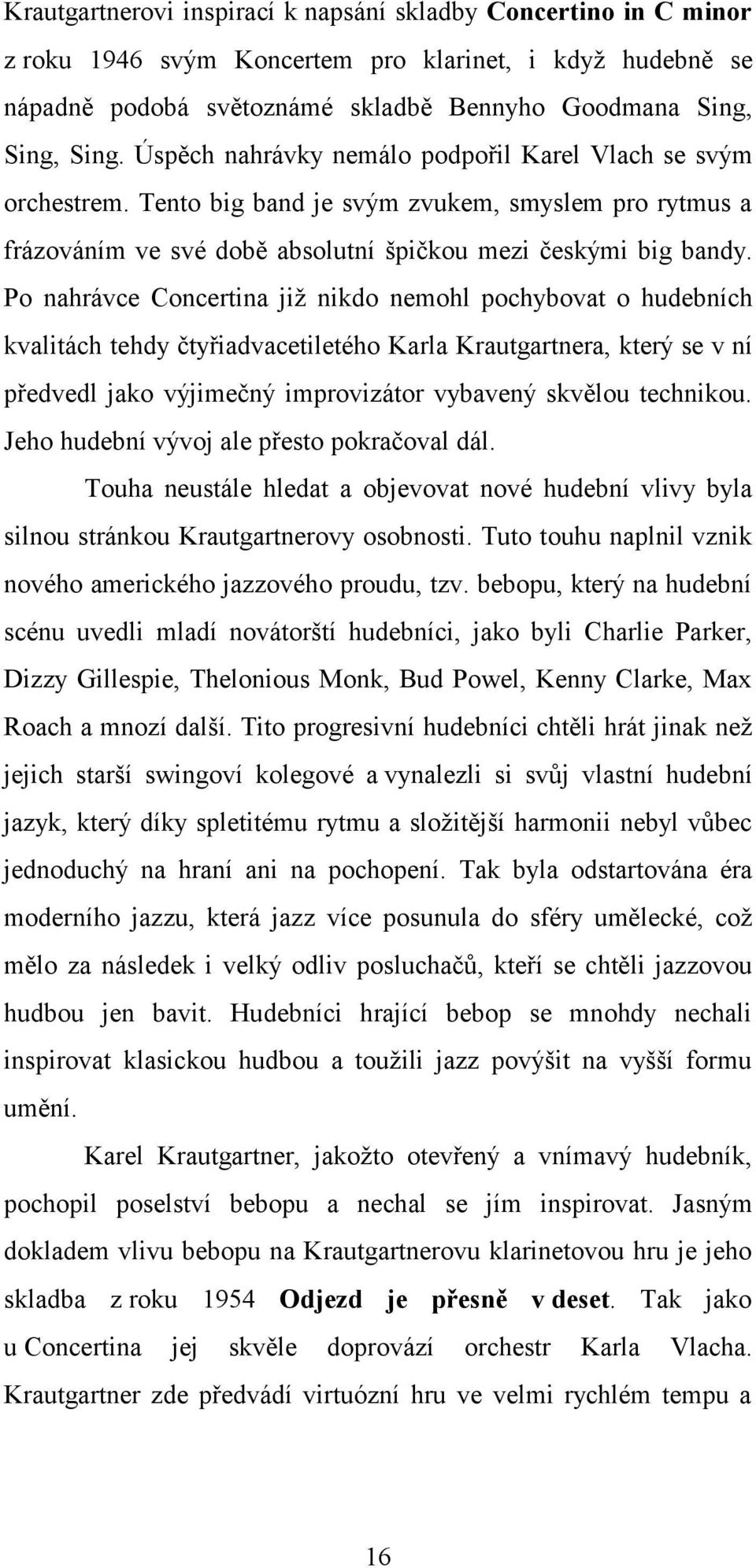 Po nahrávce Concertina již nikdo nemohl pochybovat o hudebních kvalitách tehdy čtyřiadvacetiletého Karla Krautgartnera, který se v ní předvedl jako výjimečný improvizátor vybavený skvělou technikou.