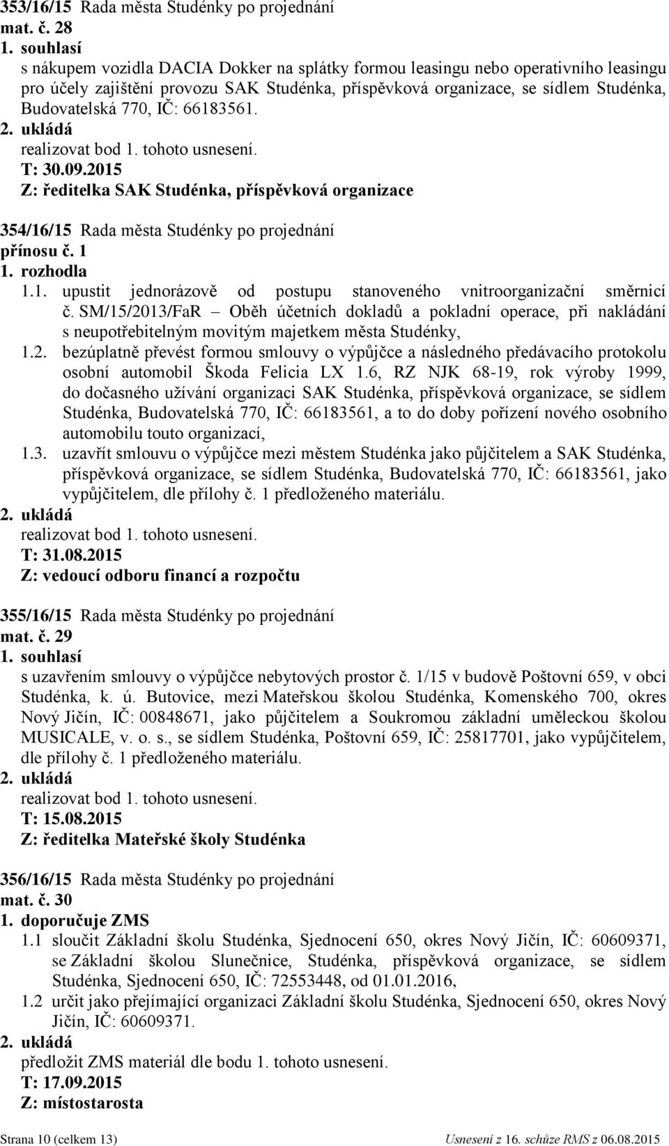 66183561. T: 30.09.2015 Z: ředitelka SAK Studénka, příspěvková organizace 354/16/15 Rada města Studénky po projednání přínosu č. 1 1.1. upustit jednorázově od postupu stanoveného vnitroorganizační směrnicí č.