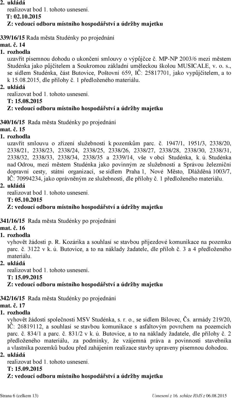 08.2015, dle přílohy č. 1 předloženého T: 15.08.2015 340/16/15 Rada města Studénky po projednání mat. č. 15 uzavřít smlouvu o zřízení služebnosti k pozemkům parc. č. 1947/1, 1951/3, 2338/20, 2338/21, 2338/23, 2338/24, 2338/25, 2338/26, 2338/27, 2338/28, 2338/30, 2338/31, 2338/32, 2338/33, 2338/34, 2338/35 a 2339/14, vše v obci Studénka, k.