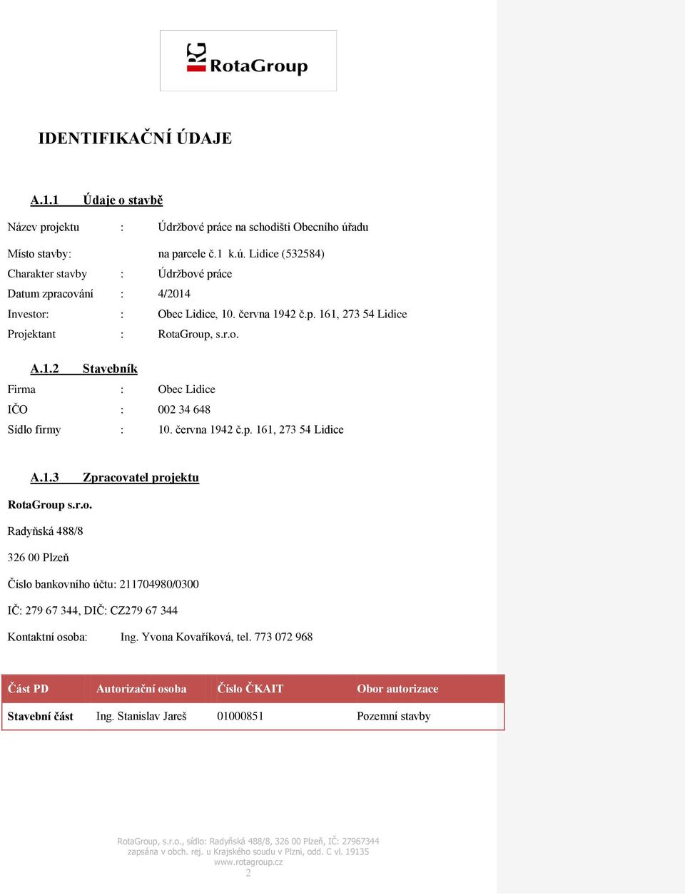 r.o. A.1.2 Stavebník Firma : Obec Lidice IČO : 002 34 648 Sídlo firmy : 10. června 1942 č.p. 161, 273 54 Lidice A.1.3 Zpracovatel projektu RotaGroup s.r.o. Radyňská 488/8 326 00 Plzeň Číslo bankovního účtu: 211704980/0300 IČ: 279 67 344, DIČ: CZ279 67 344 Kontaktní osoba: Ing.