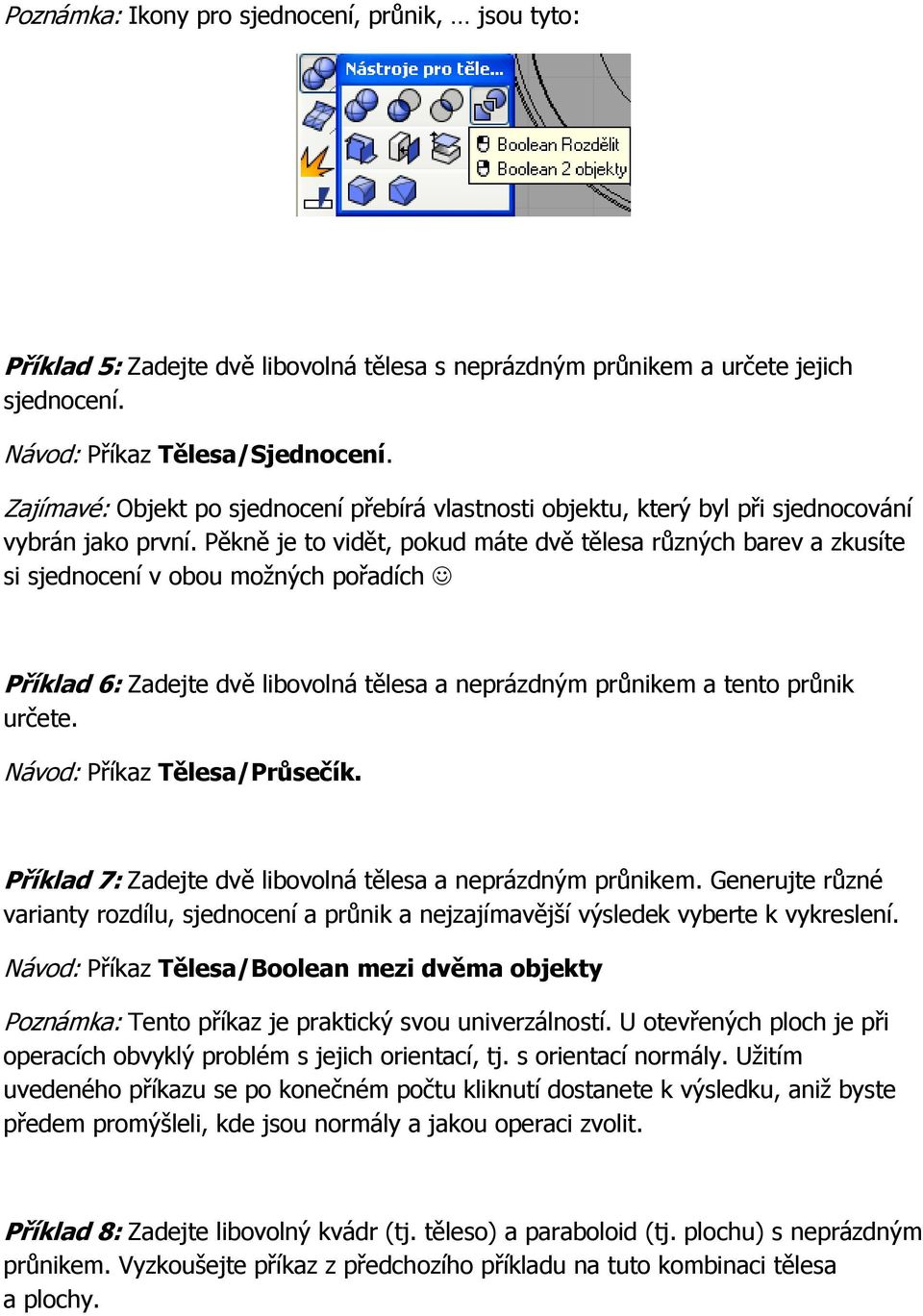 Pěkně je to vidět, pokud máte dvě tělesa různých barev a zkusíte si sjednocení v obou možných pořadích Příklad 6: Zadejte dvě libovolná tělesa a neprázdným průnikem a tento průnik určete.