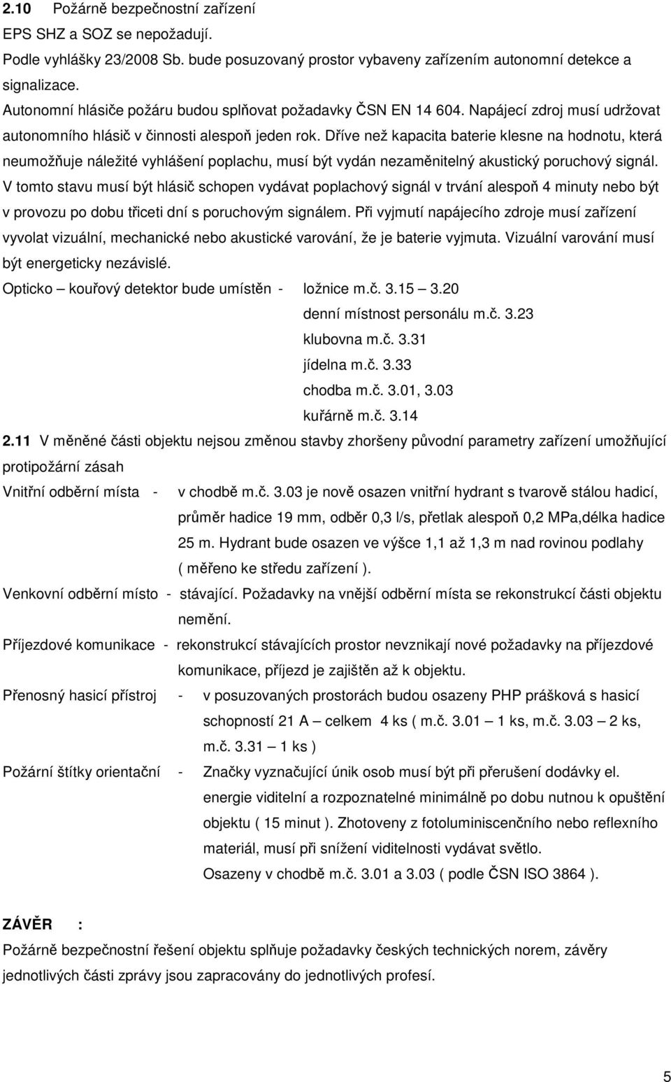 Dříve než kapacita baterie klesne na hodnotu, která neumožňuje náležité vyhlášení poplachu, musí být vydán nezaměnitelný akustický poruchový signál.