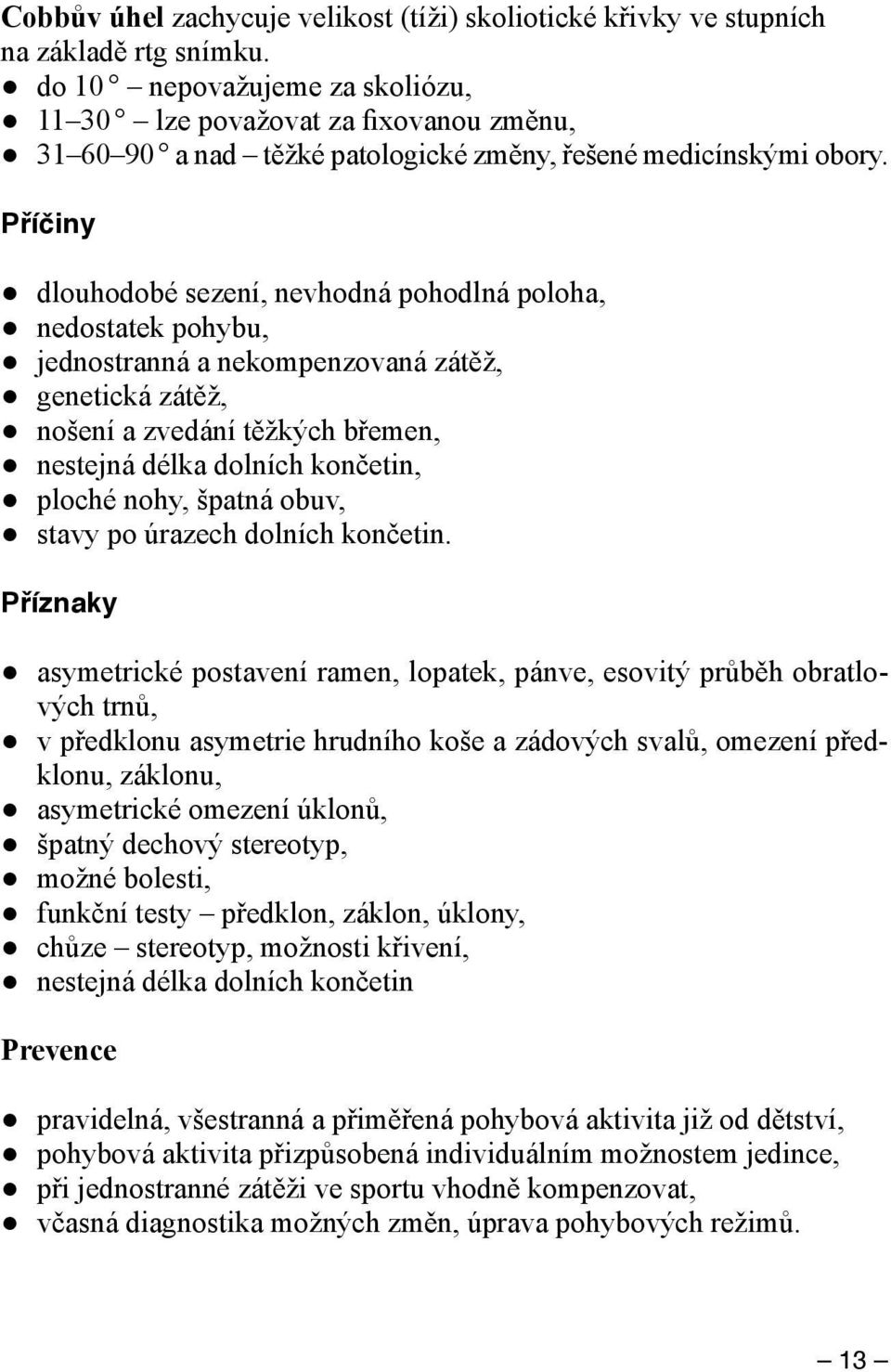 Příčiny dlouhodobé sezení, nevhodná pohodlná poloha, nedostatek pohybu, jednostranná a nekompenzovaná zátěž, genetická zátěž, nošení a zvedání těžkých břemen, nestejná délka dolních končetin, ploché