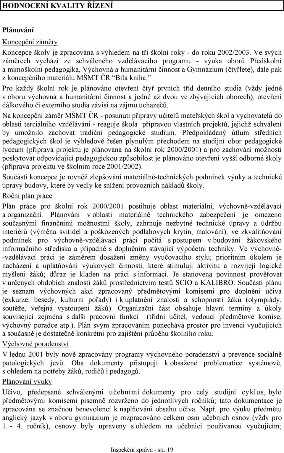 Pro každý školní rok je plánováno otevření čtyř prvních tříd denního studia (vždy jedné v oboru výchovná a humanitární činnost a jedné až dvou ve zbývajících oborech), otevření dálkového či externího