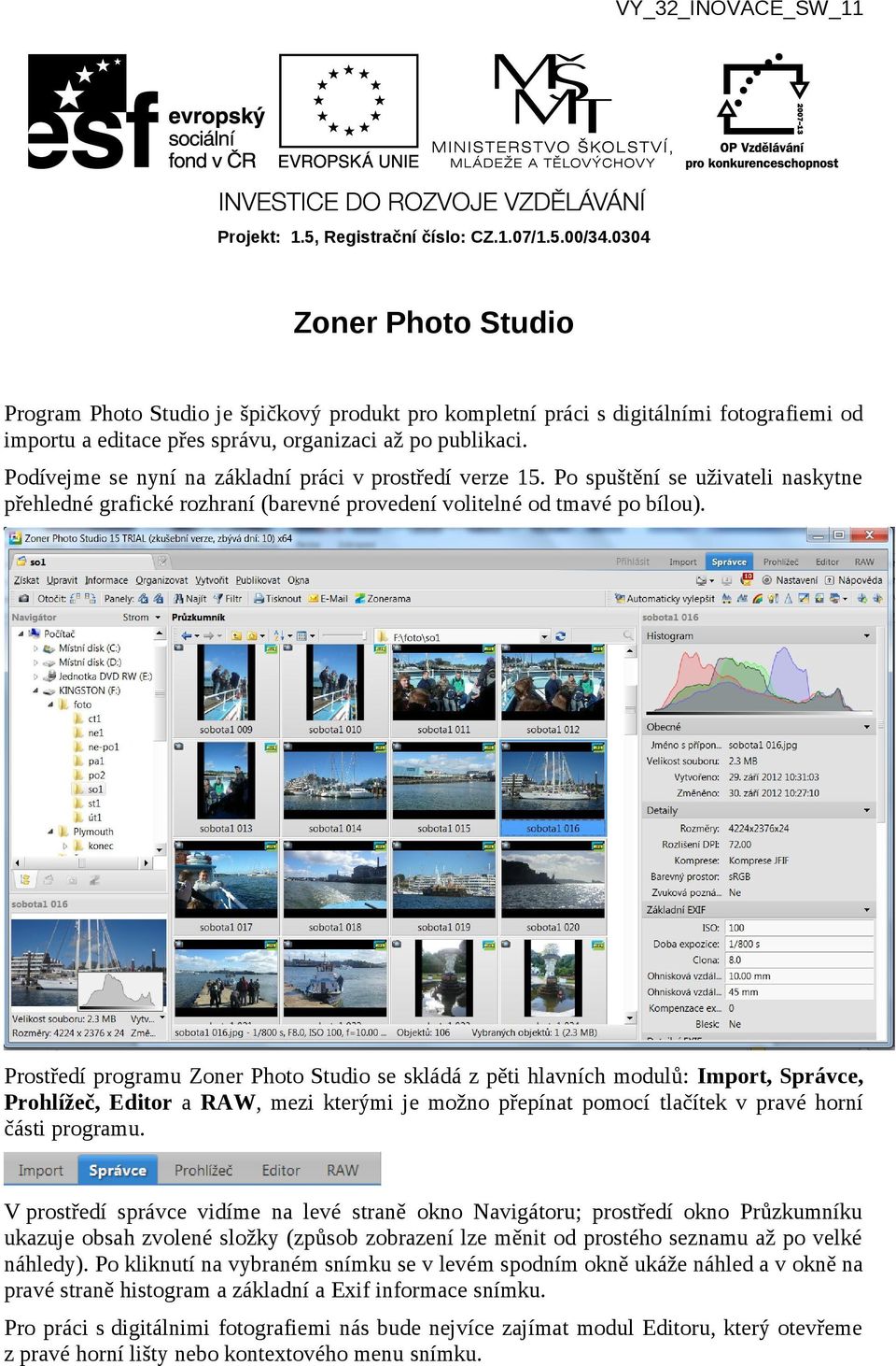 Prostředí programu Zoner Photo Studio se skládá z pěti hlavních modulů: Import, Správce, Prohlížeč, Editor a RAW, mezi kterými je možno přepínat pomocí tlačítek v pravé horní části programu.